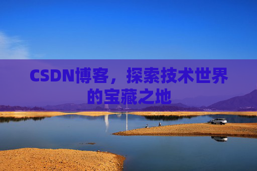 CSDN博客，探索技术世界的宝藏之地
