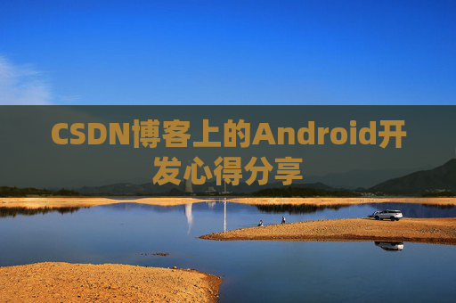 CSDN博客上的Android开发心得分享